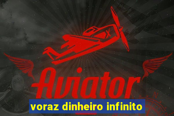 voraz dinheiro infinito